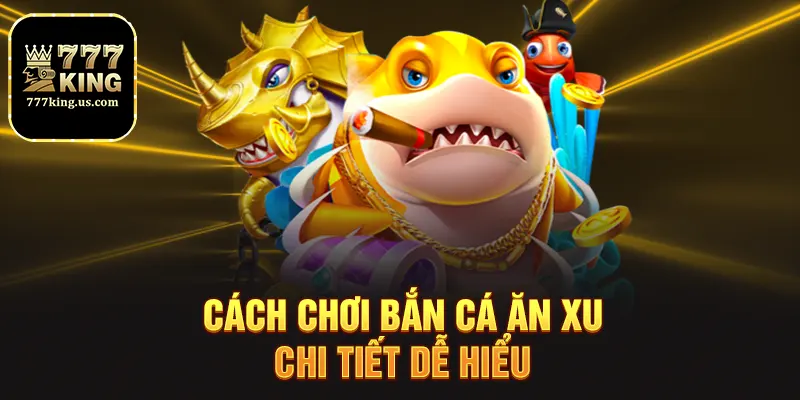 Bắn Cá Ăn Xu - Trải Nghiệm Săn Xu Đỉnh Cao Tại 777king 2 Cách chơi bắn cá ăn xu chi tiết dễ hiểu