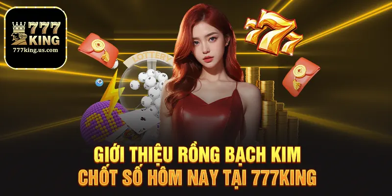 Rồng Bạch Kim Chốt Số Hôm Nay Chuẩn Xác Nhất 777King 2 Giới thiệu rồng bạch kim chốt số hôm nay tại 777king