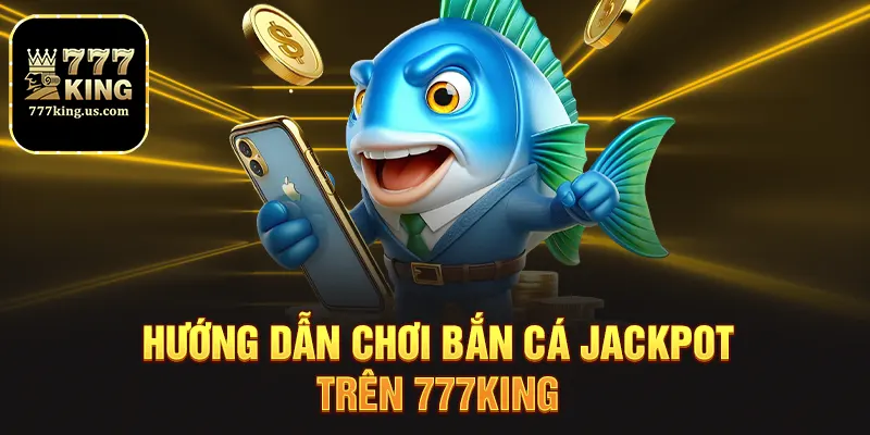 Bắn Cá Jackpot - Săn Hũ Siêu Khủng Cùng Nhà Cái 777king 2 Hướng dẫn chơi bắn cá jackpot trên 777king
