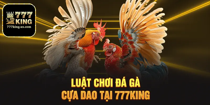 Đá Gà Cựa Dao – Trải Nghiệm Đỉnh Cao Cá Cược Tại 777king 2 Luật chơi đá gà cựa dao tại 777king