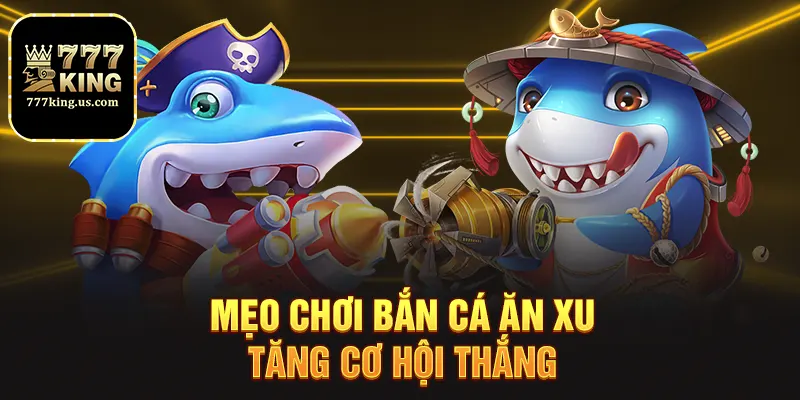 Bắn Cá Ăn Xu - Trải Nghiệm Săn Xu Đỉnh Cao Tại 777king 3 Mẹo chơi bắn cá ăn xu tăng cơ hội thắng