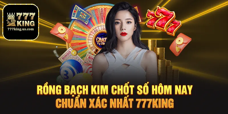 Rồng Bạch Kim Chốt Số Hôm Nay Chuẩn Xác Nhất 777King 3 Rồng bạch kim chốt số hôm nay đáng tin cậy tại 777king